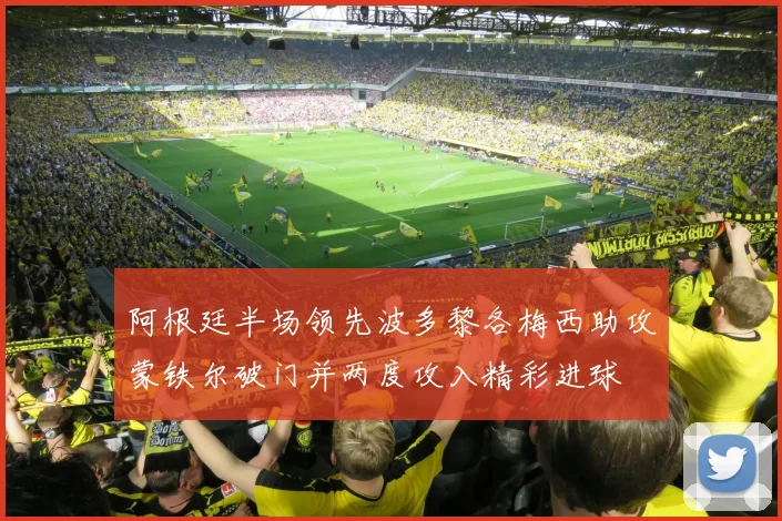阿根廷半场领先波多黎各梅西助攻蒙铁尔破门并两度攻入精彩进球