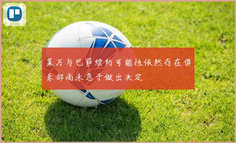 莱万与巴萨续约可能性依然存在俱乐部尚未急于做出决定