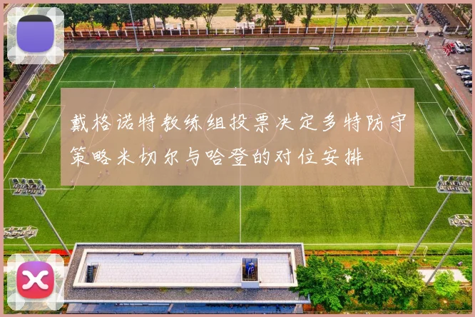 戴格诺特教练组投票决定多特防守策略米切尔与哈登的对位安排