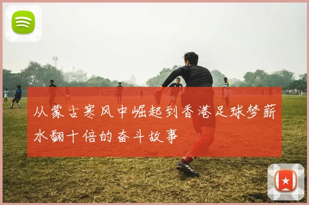 从蒙古寒风中崛起到香港足球梦薪水翻十倍的奋斗故事