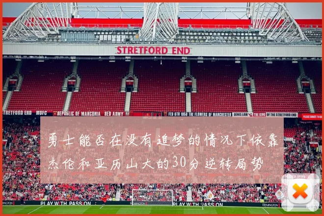 勇士能否在没有追梦的情况下依靠杰伦和亚历山大的30分逆转局势