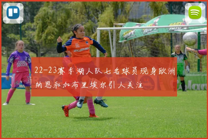 22-23赛季湖人队七名球员现身欧洲纳恩和加布里埃尔引人关注