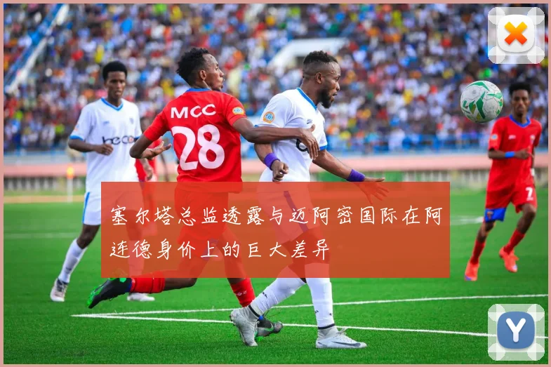 塞尔塔总监透露与迈阿密国际在阿连德身价上的巨大差异