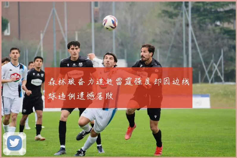 森林狼奋力追赶雷霆强度却因边线球违例遗憾落败