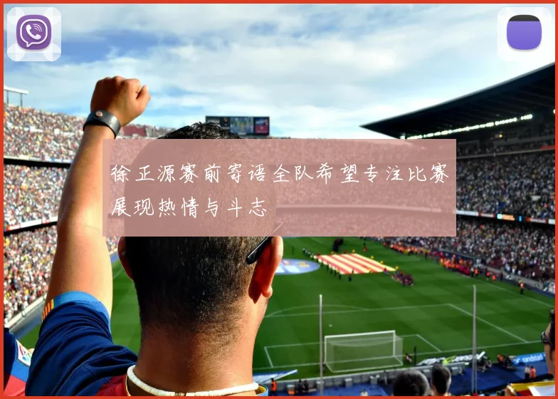 徐正源赛前寄语全队希望专注比赛展现热情与斗志