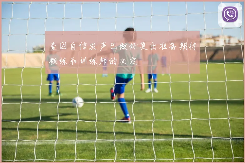 奎因自信发声已做好复出准备期待教练和训练师的决定