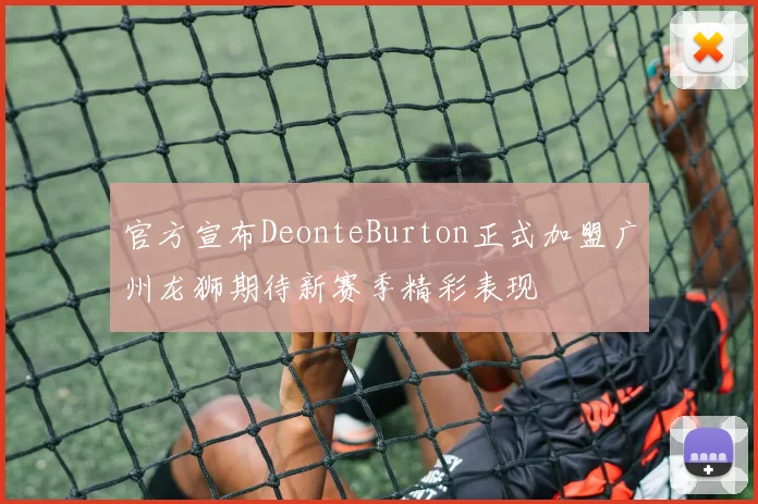 官方宣布DeonteBurton正式加盟广州龙狮期待新赛季精彩表现