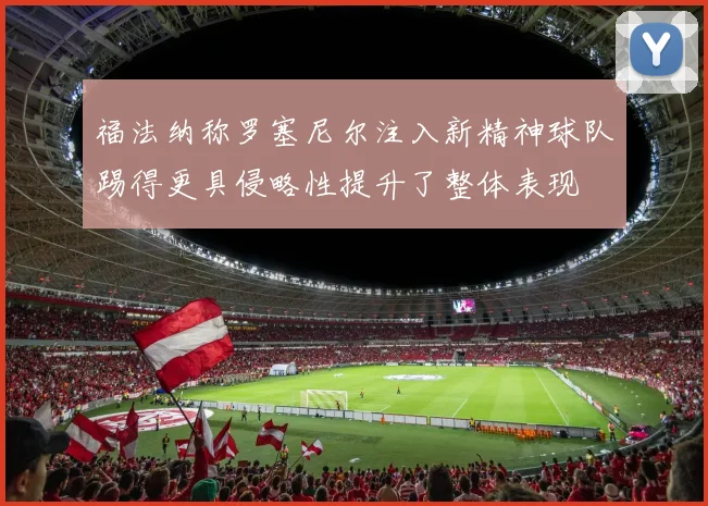 福法纳称罗塞尼尔注入新精神球队踢得更具侵略性提升了整体表现