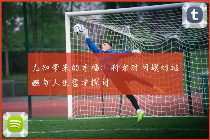 无知带来的幸福：科尔对问题的逃避与人生哲学探讨